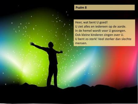 Psalm 8 Heer, wat bent U goed! U ziet alles en iedereen op de aarde.