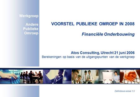 VOORSTEL PUBLIEKE OMROEP IN 2008 Financiële Onderbouwing Atos Consulting, Utrecht 21 juni 2006 Berekeningen op basis van de uitgangspunten van de werkgroep.