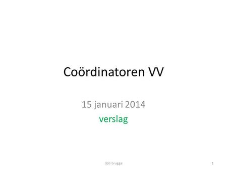 Coördinatoren VV 15 januari 2014 verslag 1dpb brugge.