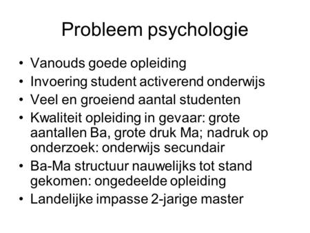 Probleem psychologie •Vanouds goede opleiding •Invoering student activerend onderwijs •Veel en groeiend aantal studenten •Kwaliteit opleiding in gevaar: