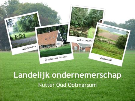 Landelijk ondernemerschap Nutter Oud Ootmarsum. Visie plangebied •Landschap gemaakt door agrariërs •Platteland is ons werkkapitaal •Verdiencapaciteit.