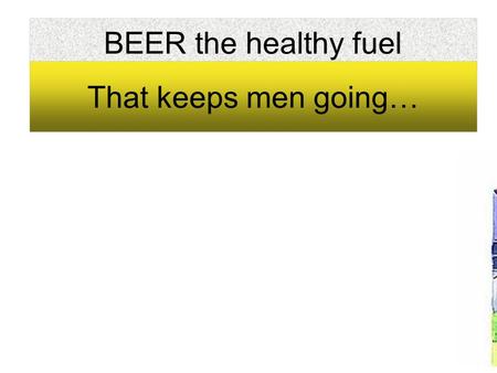 BEER the healthy fuel That keeps men going….