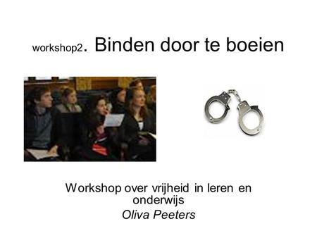 Workshop2. Binden door te boeien Workshop over vrijheid in leren en onderwijs Oliva Peeters.