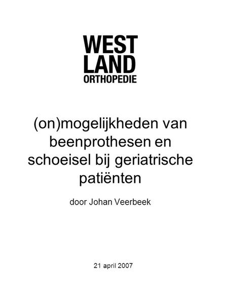 (on)mogelijkheden van beenprothesen en schoeisel bij geriatrische patiënten door Johan Veerbeek 21 april 2007.