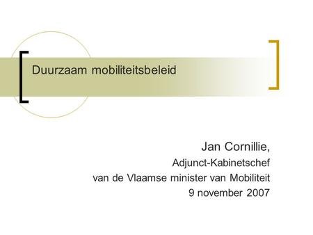 Duurzaam mobiliteitsbeleid Jan Cornillie, Adjunct-Kabinetschef van de Vlaamse minister van Mobiliteit 9 november 2007.