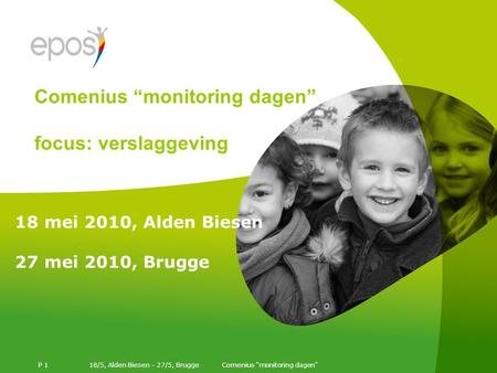 18/5, Alden Biesen – 27/5, Brugge P 1 18 mei 2010, Alden Biesen 27 mei 2010, Brugge Comenius “monitoring dagen” focus: verslaggeving.