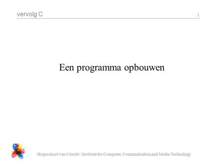 Vervolg C Hogeschool van Utrecht / Institute for Computer, Communication and Media Technology 1 Een programma opbouwen.