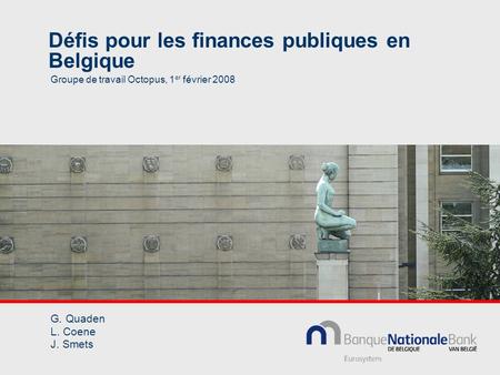 Défis pour les finances publiques en Belgique Groupe de travail Octopus, 1 er février 2008 G. Quaden L. Coene J. Smets.