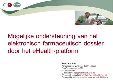 Mogelijke ondersteuning van het elektronisch farmaceutisch dossier door het eHealth-platform Frank Robben Administrateur-generaal eHealth-platform Sint-Pieterssteenweg.