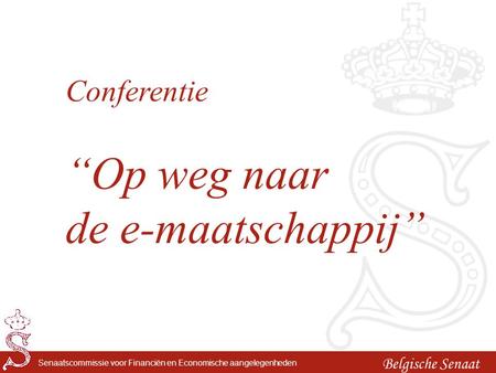 Belgische Senaat Senaatscommissie voor Financiën en Economische aangelegenheden Conferentie “Op weg naar de e-maatschappij”