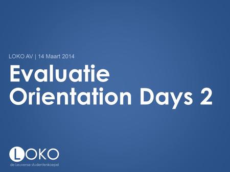Evaluatie Orientation Days 2 LOKO AV | 14 Maart 2014.