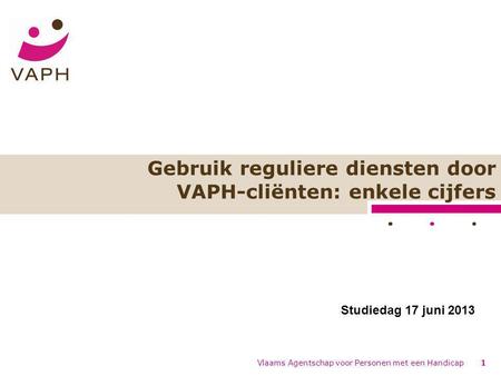 Gebruik reguliere diensten door VAPH-cliënten: enkele cijfers Vlaams Agentschap voor Personen met een Handicap1 Studiedag 17 juni 2013.