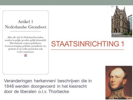 Staatsinrichting 1 Veranderingen herkennen/ beschrijven die in 1848 werden doorgevoerd in het kiesrecht door de liberalen o.l.v. Thorbecke.