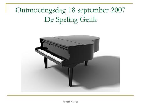 Dpbbao Hasselt Ontmoetingsdag 18 september 2007 De Speling Genk.