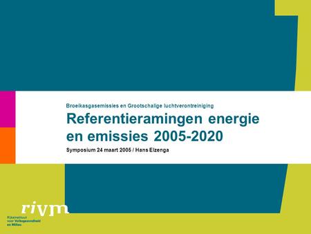 Referentieramingen energie en emissies 2005-2020 Broeikasgasemissies en Grootschalige luchtverontreiniging Symposium 24 maart 2005 / Hans Elzenga.