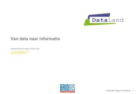 1 Van data naar informatie Dataland lustrumcongres, 22 juni 2011  Copyright © 2011 Bridgis. All rights reserved.