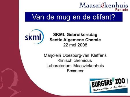 Van de mug en de olifant? SKML Gebruikersdag Sectie Algemene Chemie 22 mei 2008 Marjolein Doesburg-van Kleffens Klinisch chemicus Laboratorium Maasziekenhuis.