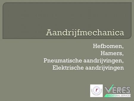 Aandrijfmechanica Hefbomen, Hamers, Pneumatische aandrijvingen, Elektrische aandrijvingen.