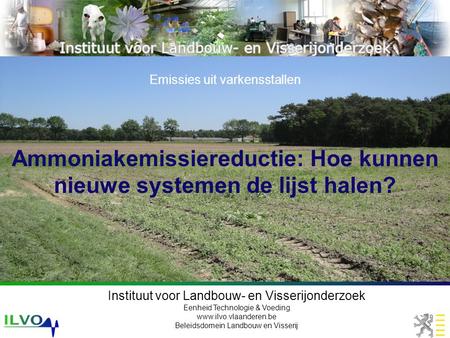 Instituut voor Landbouw- en Visserijonderzoek Eenheid Technologie & Voeding www.ilvo.vlaanderen.be Beleidsdomein Landbouw en Visserij Ammoniakemissiereductie: