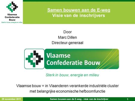 29 november 2011 Samen bouwen aan de E-weg - visie van de inschrijver 1 Door Marc Dillen Directeur-generaal Sterk in bouw, energie en milieu Vlaamse bouw.