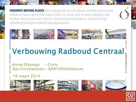 Verbouwing Radboud Centraal Annet Elzenaar - Corio Bas Corstiaensen - BAM Utiliteitsbouw 18 maart 2014.