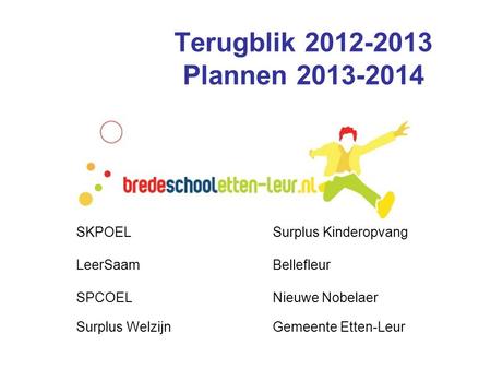 Terugblik 2012-2013 Plannen 2013-2014 SKPOELSurplus Kinderopvang LeerSaamBellefleur SPCOELNieuwe Nobelaer Surplus WelzijnGemeente Etten-Leur.
