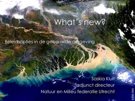 What’s new? Saskia Kluit adjunct directeur Natuur en Milieu federatie Utrecht Beleidsopties in de gebouwde omgeving.