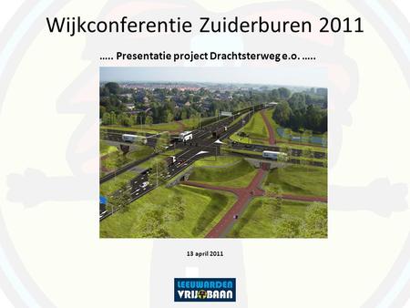 Wijkconferentie Zuiderburen 2011 ….. Presentatie project Drachtsterweg e.o. ….. 13 april 2011.