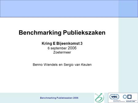 Benchmarking Publiekszaken 2006 Benchmarking Publiekszaken Kring E Bijeenkomst 3 6 september 2006 Zoetermeer Benno Wiendels en Sergio van Keulen.