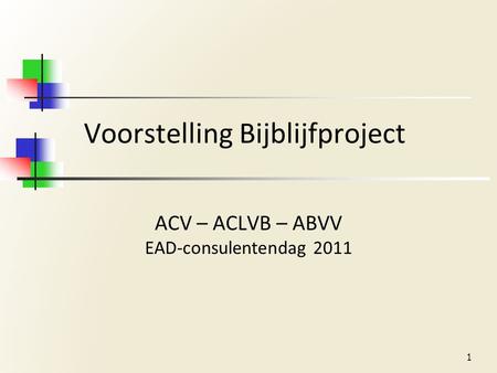 Voorstelling Bijblijfproject ACV – ACLVB – ABVV EAD-consulentendag 2011 1.