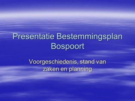 Presentatie Bestemmingsplan Bospoort Voorgeschiedenis, stand van zaken en planning.