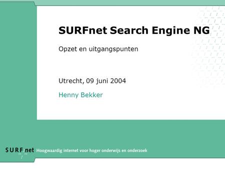 SURFnet Search Engine NG Opzet en uitgangspunten Utrecht, 09 juni 2004 Henny Bekker.