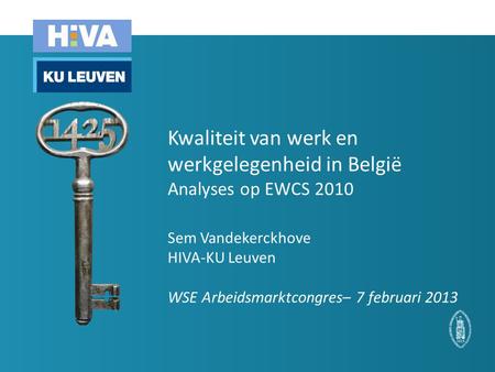 Kwaliteit van werk en werkgelegenheid in België Analyses op EWCS 2010 Sem Vandekerckhove HIVA-KU Leuven WSE Arbeidsmarktcongres– 7 februari 2013.