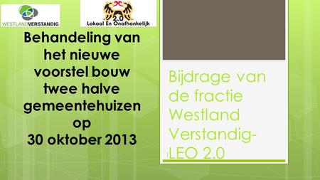 1 Behandeling van het nieuwe voorstel bouw twee halve gemeentehuizen op 30 oktober 2013 Bijdrage van de fractie Westland Verstandig- LEO 2.0.