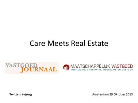 Care Meets Real Estate Twitter: #vjzorg Amsterdam 29 Oktober 2013.