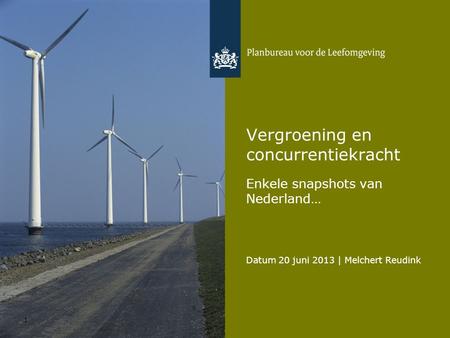 Datum 20 juni 2013 | Melchert Reudink 1 Vergroening en concurrentiekracht Enkele snapshots van Nederland…