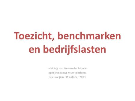 Toezicht, benchmarken en bedrijfslasten Inleiding van Jan van der Moolen op bijeenkomst MKW platform, Nieuwegein, 31 oktober 2013.