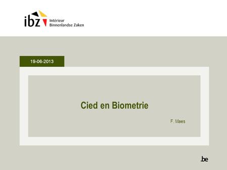 19-06-2013 Cied en Biometrie F. Maes. Agenda •Elektronische identiteitskaart van Belg 10 jaar geldig -Stand van zaken •Project Biometrie -Stand van zaken.