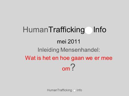 HumanTrafficking Info mei 2011 Inleiding Mensenhandel: Wat is het en hoe gaan we er mee om ?