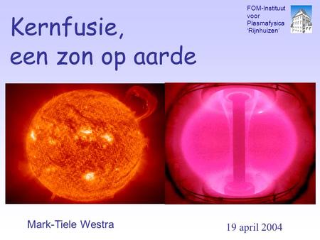 Kernfusie, een zon op aarde Mark-Tiele Westra 19 april 2004