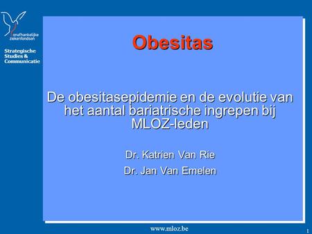 Obesitas De obesitasepidemie en de evolutie van het aantal bariatrische ingrepen bij MLOZ-leden Dr. Katrien Van Rie Dr. Jan Van Emelen.