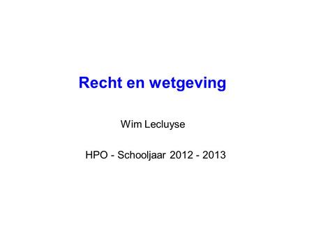 Recht en wetgeving Wim Lecluyse HPO - Schooljaar 2012 - 2013.