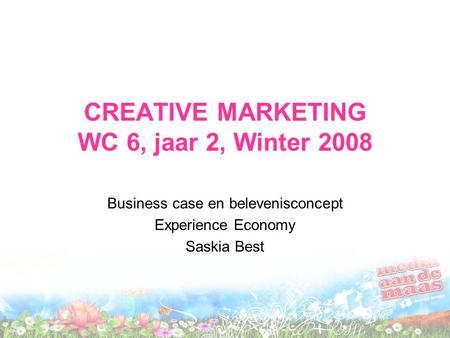 CREATIVE MARKETING WC 6, jaar 2, Winter 2008 Business case en belevenisconcept Experience Economy Saskia Best.