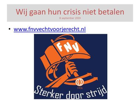 Wij gaan hun crisis niet betalen 8 september 2009 • www.fnvvechtvoorjerecht.nl www.fnvvechtvoorjerecht.nl.