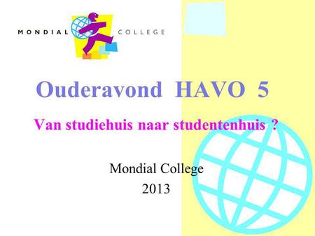 Ouderavond HAVO 5 Van studiehuis naar studentenhuis ? Mondial College 2013.