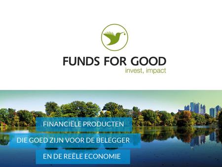2 Funds For Good: een uniek bedrijf Ontwerp en presentatie van hoogkwalitatieve beleggingsfondsen Een samenwerking met de beste partners en specialisten.