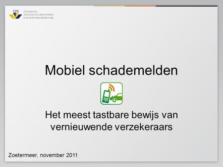 Mobiel schademelden Het meest tastbare bewijs van vernieuwende verzekeraars Zoetermeer, november 2011.