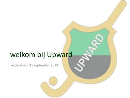 Welkom bij Upward ouderavond 11 september 2012.