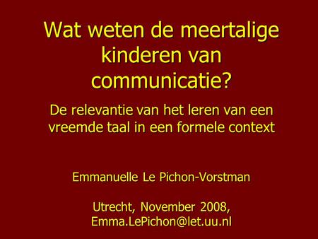 Wat weten de meertalige kinderen van communicatie? De relevantie van het leren van een vreemde taal in een formele context Emmanuelle Le Pichon-Vorstman.