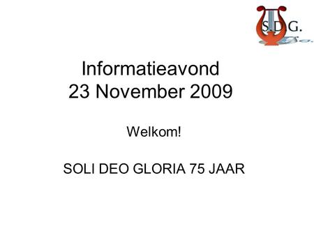 Informatieavond 23 November 2009 Welkom! SOLI DEO GLORIA 75 JAAR.